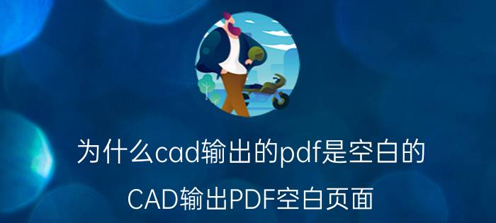 为什么cad输出的pdf是空白的 CAD输出PDF空白页面